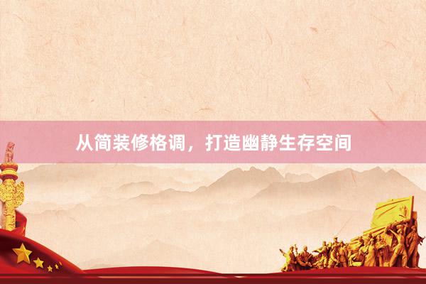 从简装修格调，打造幽静生存空间